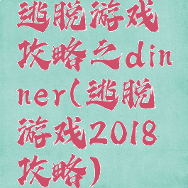 逃脱游戏攻略之dinner(逃脱游戏2018攻略)