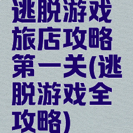 逃脱游戏旅店攻略第一关(逃脱游戏全攻略)