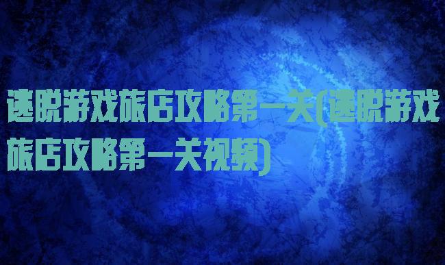 逃脱游戏旅店攻略第一关(逃脱游戏旅店攻略第一关视频)