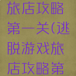 逃脱游戏旅店攻略第一关(逃脱游戏旅店攻略第一关)
