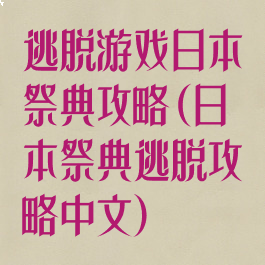 逃脱游戏日本祭典攻略(日本祭典逃脱攻略中文)