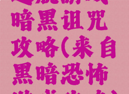 逃脱游戏暗黑诅咒攻略(来自黑暗恐怖游戏攻略)