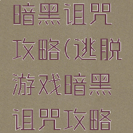 逃脱游戏暗黑诅咒攻略(逃脱游戏暗黑诅咒攻略视频)