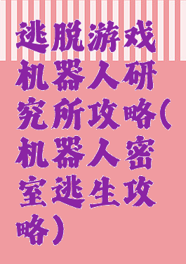 逃脱游戏机器人研究所攻略(机器人密室逃生攻略)