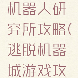 逃脱游戏机器人研究所攻略(逃脱机器城游戏攻略)