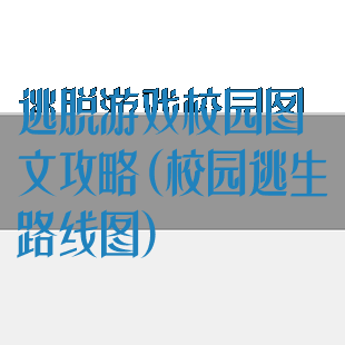 逃脱游戏校园图文攻略(校园逃生路线图)
