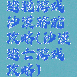 逃脱游戏沙漠骆驼攻略(沙漠逃亡游戏攻略)