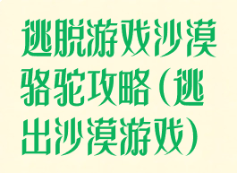 逃脱游戏沙漠骆驼攻略(逃出沙漠游戏)