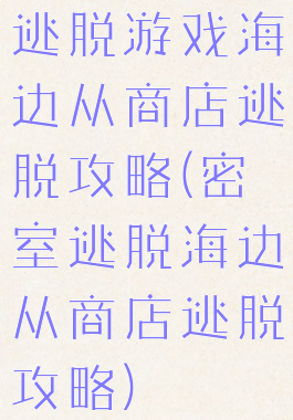 逃脱游戏海边从商店逃脱攻略(密室逃脱海边从商店逃脱攻略)