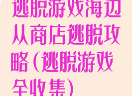 逃脱游戏海边从商店逃脱攻略(逃脱游戏全收集)