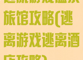 逃脱游戏温泉旅馆攻略(逃离游戏逃离酒店攻略)