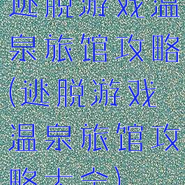 逃脱游戏温泉旅馆攻略(逃脱游戏温泉旅馆攻略大全)