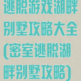 逃脱游戏湖畔别墅攻略大全(密室逃脱湖畔别墅攻略)