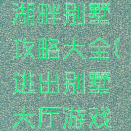 逃脱游戏湖畔别墅攻略大全(逃出别墅大厅游戏攻略)