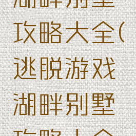 逃脱游戏湖畔别墅攻略大全(逃脱游戏湖畔别墅攻略大全视频)