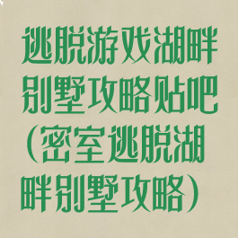 逃脱游戏湖畔别墅攻略贴吧(密室逃脱湖畔别墅攻略)