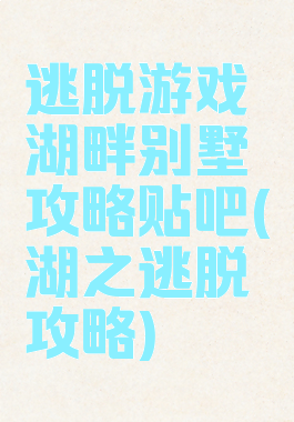 逃脱游戏湖畔别墅攻略贴吧(湖之逃脱攻略)