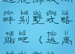 逃脱游戏湖畔别墅攻略贴吧(逃离别墅攻略)