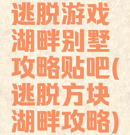 逃脱游戏湖畔别墅攻略贴吧(逃脱方块湖畔攻略)