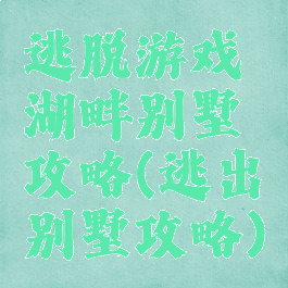 逃脱游戏湖畔别墅攻略(逃出别墅攻略)