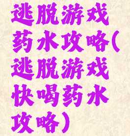 逃脱游戏药水攻略(逃脱游戏快喝药水攻略)