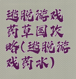 逃脱游戏药草园攻略(逃脱游戏药水)