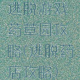 逃脱游戏药草园攻略(逃脱药店攻略)