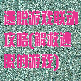 逃脱游戏联动攻略(解救逃脱的游戏)