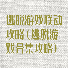 逃脱游戏联动攻略(逃脱游戏合集攻略)