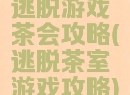 逃脱游戏茶会攻略(逃脱茶室游戏攻略)