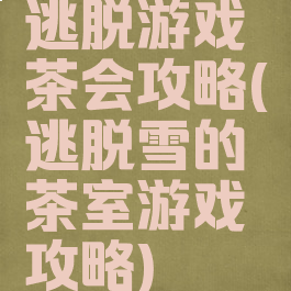 逃脱游戏茶会攻略(逃脱雪的茶室游戏攻略)
