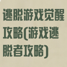 逃脱游戏觉醒攻略(游戏逃脱者攻略)