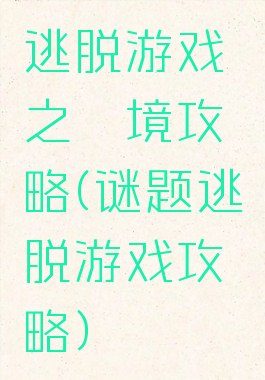 逃脱游戏鏡之謎境攻略(谜题逃脱游戏攻略)