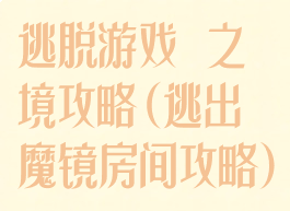 逃脱游戏鏡之謎境攻略(逃出魔镜房间攻略)