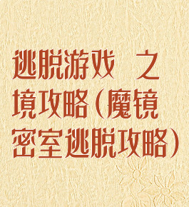 逃脱游戏鏡之謎境攻略(魔镜密室逃脱攻略)