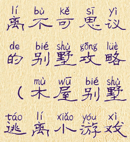 逃脱游戏逃离不可思议的别墅攻略(木屋别墅逃离小游戏攻略)