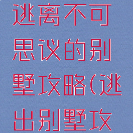 逃脱游戏逃离不可思议的别墅攻略(逃出别墅攻略)
