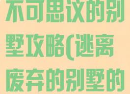 逃脱游戏逃离不可思议的别墅攻略(逃离废弃的别墅的游戏攻略)