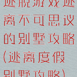 逃脱游戏逃离不可思议的别墅攻略(逃离度假别墅攻略)