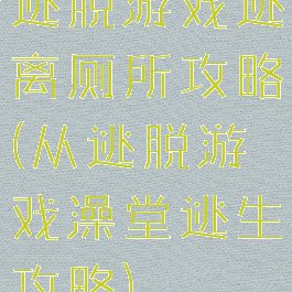 逃脱游戏逃离厕所攻略(从逃脱游戏澡堂逃生攻略)