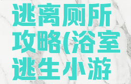 逃脱游戏逃离厕所攻略(浴室逃生小游戏攻略)