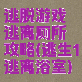 逃脱游戏逃离厕所攻略(逃生1逃离浴室)