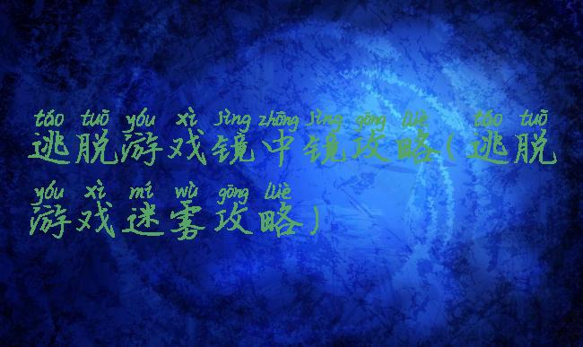 逃脱游戏镜中镜攻略(逃脱游戏迷雾攻略)