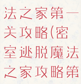 逃脱游戏魔法之家第一关攻略(密室逃脱魔法之家攻略第二关)