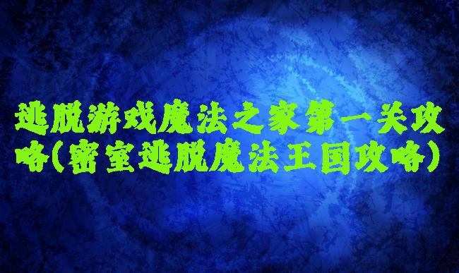 逃脱游戏魔法之家第一关攻略(密室逃脱魔法王国攻略)