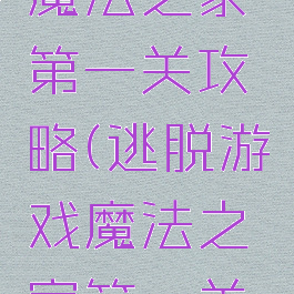 逃脱游戏魔法之家第一关攻略(逃脱游戏魔法之家第一关攻略图解)