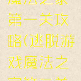 逃脱游戏魔法之家第一关攻略(逃脱游戏魔法之家第二关攻略)