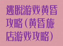 逃脱游戏黄昏攻略(黄昏旅店游戏攻略)