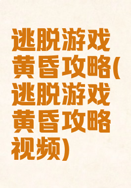 逃脱游戏黄昏攻略(逃脱游戏黄昏攻略视频)