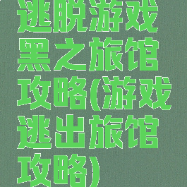 逃脱游戏黑之旅馆攻略(游戏逃出旅馆攻略)